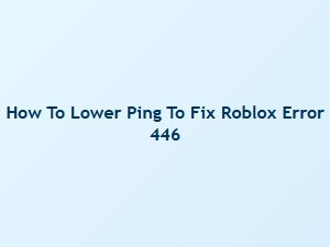 How to Lower Ping to Fix Roblox Error 446