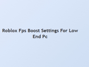 Roblox Fps Boost Settings for Low-End Pc
