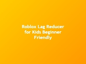 Beginner-Friendly Roblox Lag Reducer for Kids: Fps Boost