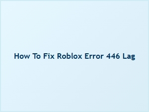 How to Fix Roblox Error 446 Lag