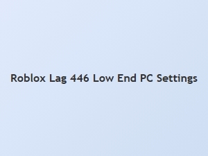 Fix Roblox Lag 446 on Low End Pc with These Settings