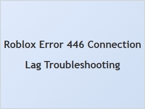 Fixing Roblox Error 446: Connection Lag Troubleshooting