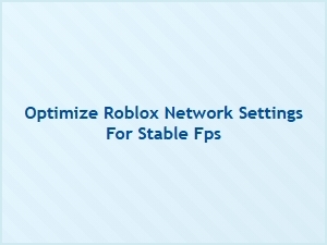Optimize Roblox Network Settings to Stabilize Fps